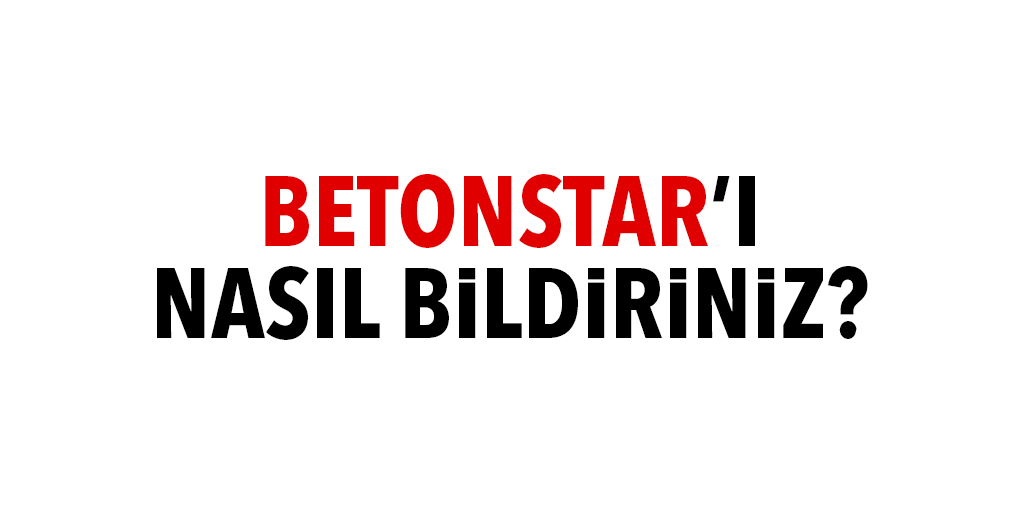 BETONSTAR'I NASIL BİLİRDİNİZ?