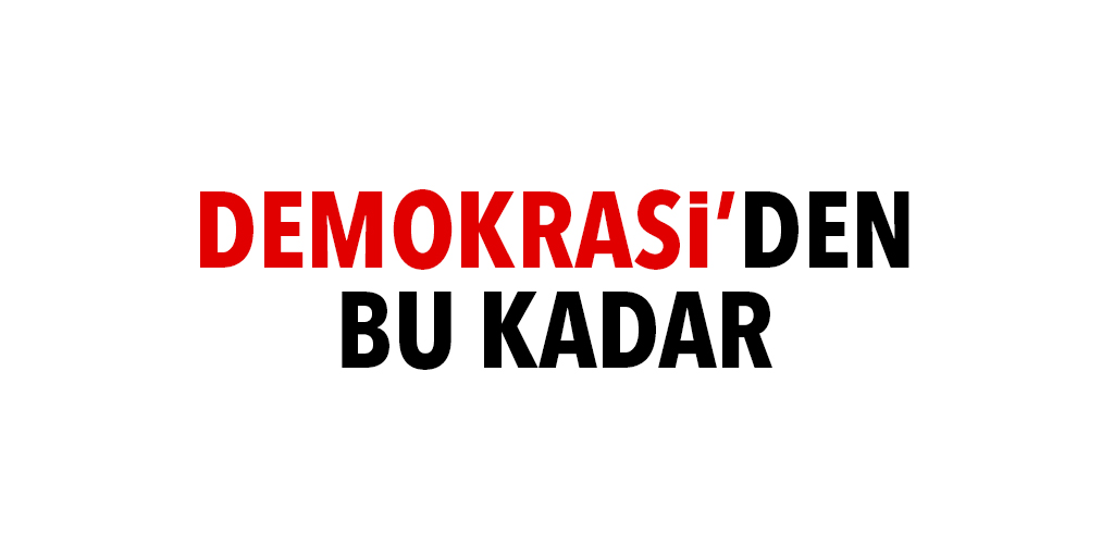 DEMOKRASİDEN BU KADAR